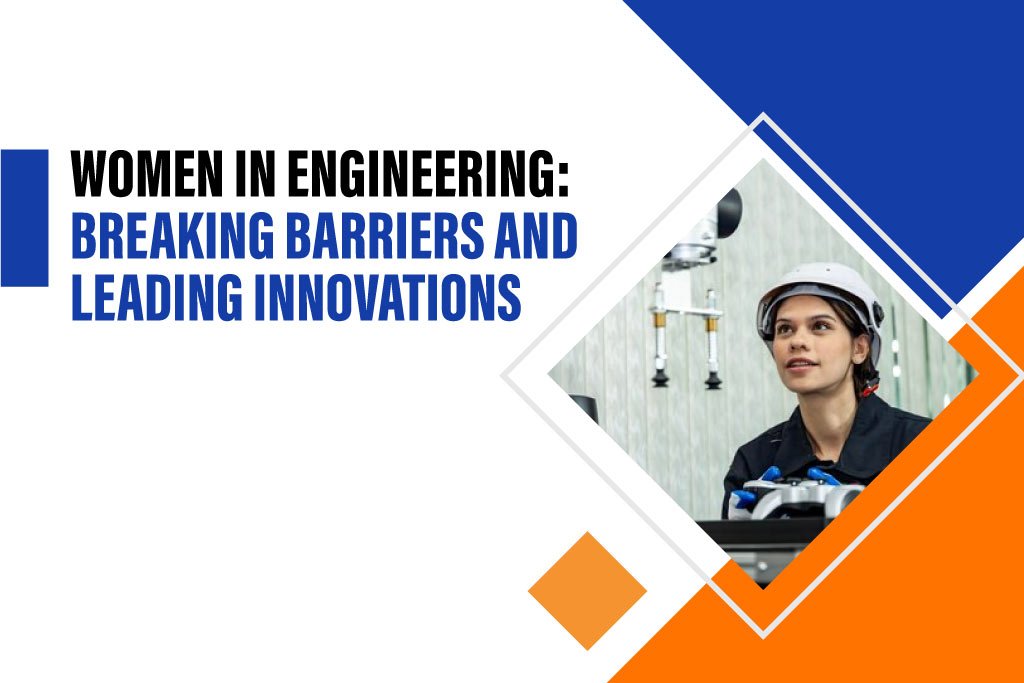 Women in Engineering: Breaking Barriers and Leading Innovations