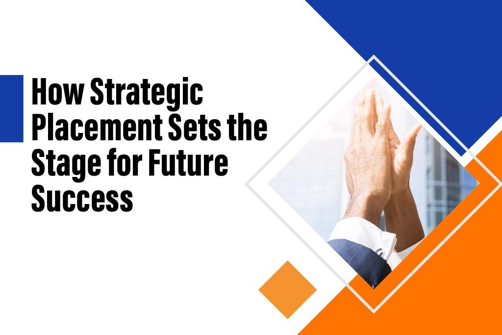 how strategic placement sets the stage for future success